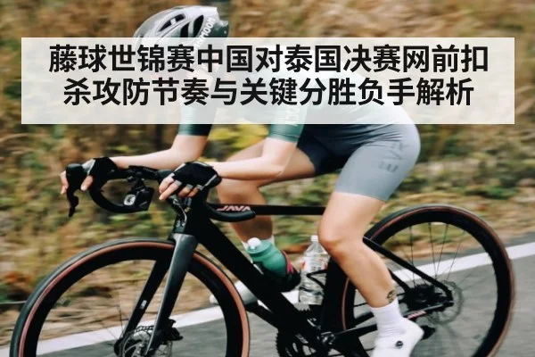 藤球世锦赛中国对泰国决赛网前扣杀攻防节奏与关键分胜负手解析 | williamhill