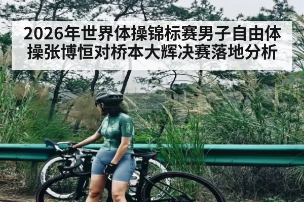 2026年世界体操锦标赛男子自由体操张博恒对桥本大辉决赛落地分析 | williamhill