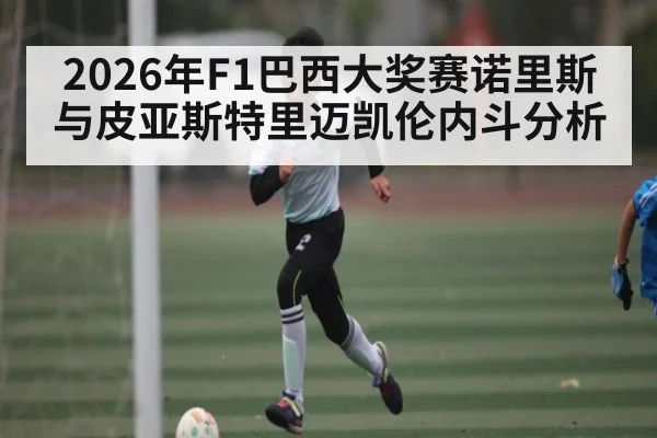 2026年F1巴西大奖赛诺里斯与皮亚斯特里迈凯伦内斗分析