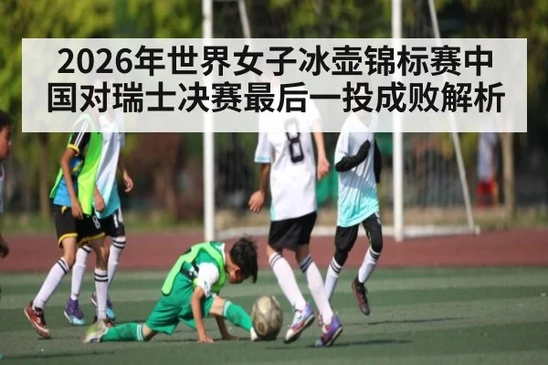 2026年世界女子冰壶锦标赛中国对瑞士决赛最后一投成败解析 | williamhill