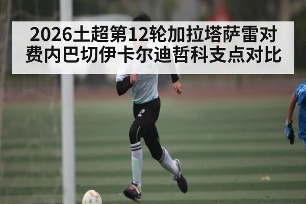 2026土超第12轮加拉塔萨雷对费内巴切伊卡尔迪哲科支点对比 | williamhill